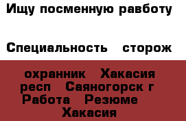 Ищу посменную равботу › Специальность ­ сторож, охранник - Хакасия респ., Саяногорск г. Работа » Резюме   . Хакасия респ.,Саяногорск г.